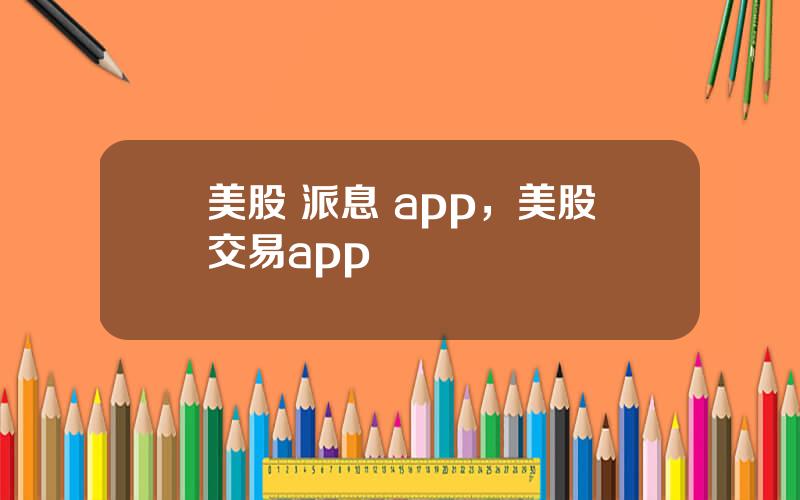 美股 派息 app，美股交易app